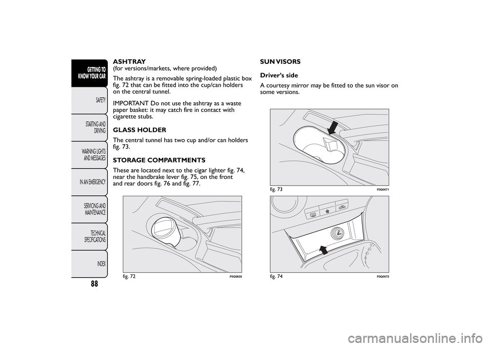 FIAT BRAVO 2013 2.G Owners Manual ASHTRAY
(for versions/markets, where provided)
The ashtray is a removable spring-loaded plastic box
fig. 72 that can be fitted into the cup/can holders
on the central tunnel.
IMPORTANT Do not use the FIAT BRAVO 2013 2.G Owners Manual ASHTRAY
(for versions/markets, where provided)
The ashtray is a removable spring-loaded plastic box
fig. 72 that can be fitted into the cup/can holders
on the central tunnel.
IMPORTANT Do not use the
