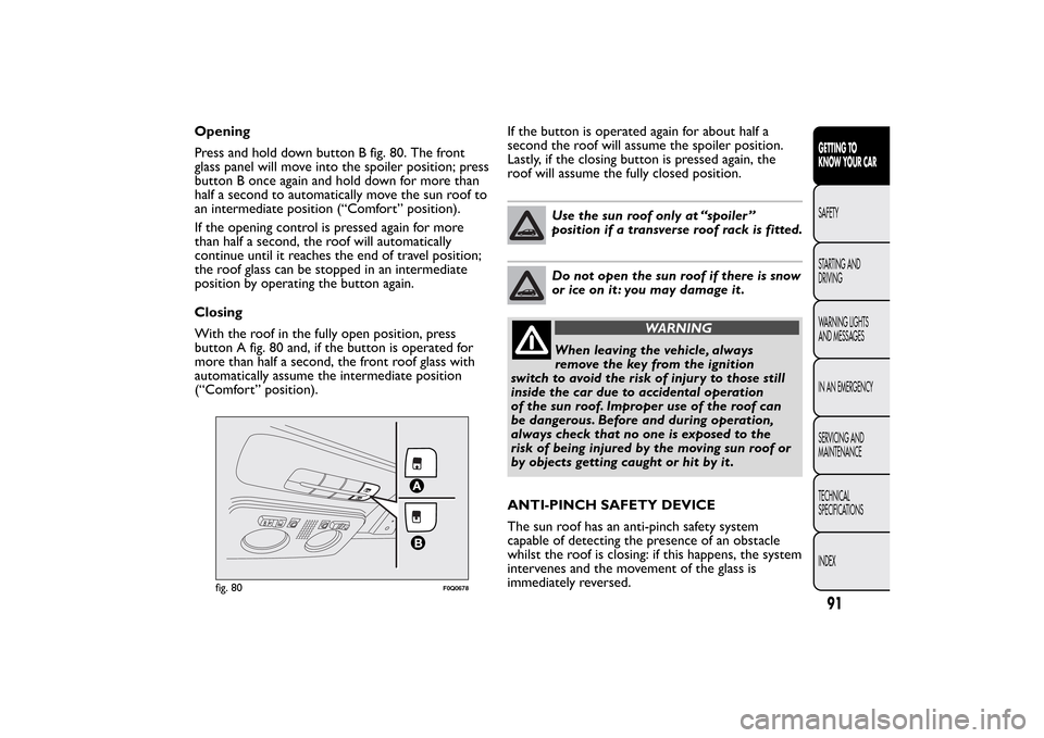 FIAT BRAVO 2013 2.G Owners Manual Opening
Press and hold down button B fig. 80. The front
glass panel will move into the spoiler position; press
button B once again and hold down for more than
half a second to automatically move the s FIAT BRAVO 2013 2.G Owners Manual Opening
Press and hold down button B fig. 80. The front
glass panel will move into the spoiler position; press
button B once again and hold down for more than
half a second to automatically move the s