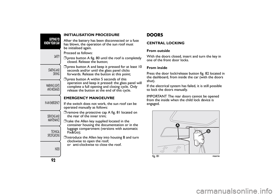 FIAT BRAVO 2013 2.G Owners Manual INITIALISATION PROCEDURE
After the battery has been disconnected or a fuse
has blown, the operation of the sun roof must
be initialised again.
Proceed as follows:
❒press button A fig. 80 until the r FIAT BRAVO 2013 2.G Owners Manual INITIALISATION PROCEDURE
After the battery has been disconnected or a fuse
has blown, the operation of the sun roof must
be initialised again.
Proceed as follows:
❒press button A fig. 80 until the r