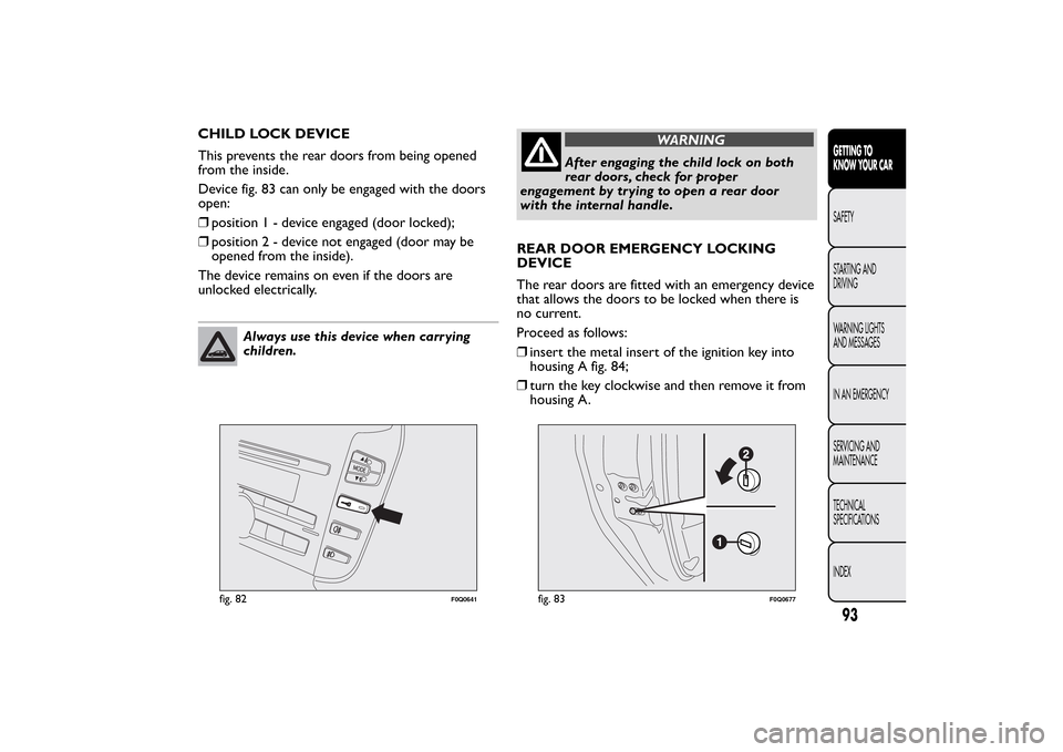 FIAT BRAVO 2013 2.G Owners Manual CHILD LOCK DEVICE
This prevents the rear doors from being opened
from the inside.
Device fig. 83 can only be engaged with the doors
open:
❒position1-device engaged (door locked);
❒position2-device