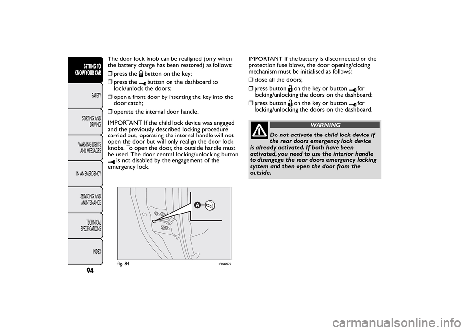 FIAT BRAVO 2013 2.G Owners Manual The door lock knob can be realigned (only when
the battery charge has been restored) as follows:
❒press the
button on the key;
❒press thebutton on the dashboard to
lock/unlock the doors;
❒open a
