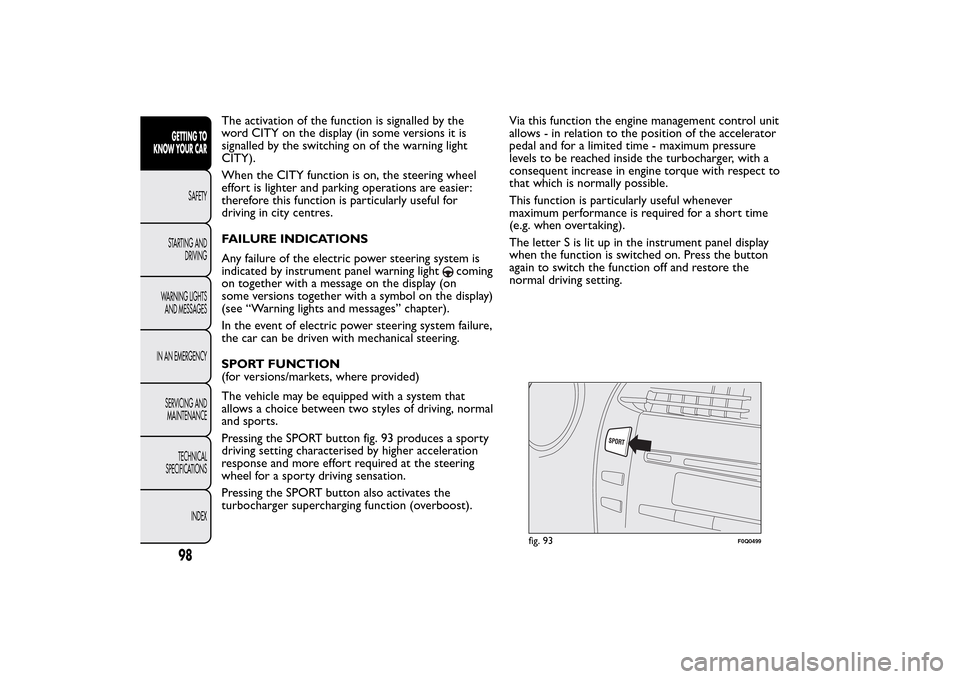 FIAT BRAVO 2014 2.G Owners Manual The activation of the function is signalled by the
word CITY on the display (in some versions it is
signalled by the switching on of the warning light
CITY).
When the CITY function is on, the steering