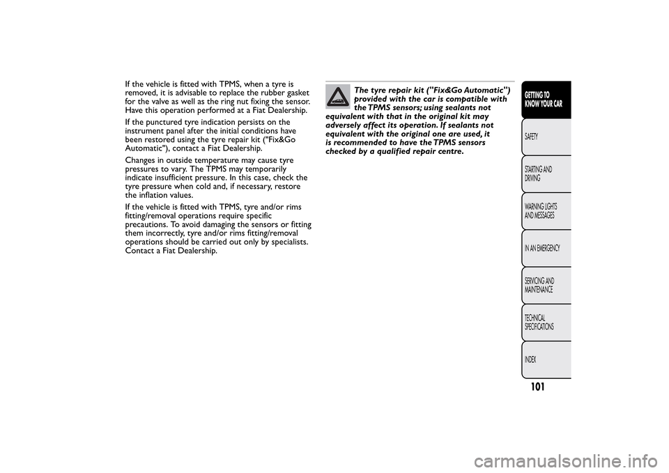 FIAT BRAVO 2014 2.G Owners Manual If the vehicle is fitted with TPMS, when a tyre is
removed, it is advisable to replace the rubber gasket
for the valve as well as the ring nut fixing the sensor.
Have this operation performed at a Fia