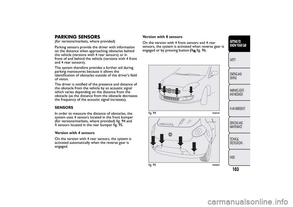 FIAT BRAVO 2014 2.G User Guide PARKING SENSORS(for versions/markets, where provided)
Parking sensors provide the driver with information
on the distance when approaching obstacles behind
the vehicle (versions with 4 rear sensors) o FIAT BRAVO 2014 2.G User Guide PARKING SENSORS(for versions/markets, where provided)
Parking sensors provide the driver with information
on the distance when approaching obstacles behind
the vehicle (versions with 4 rear sensors) o