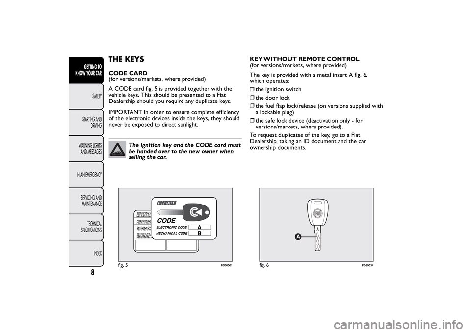 FIAT BRAVO 2014 2.G Owners Manual THE KEYSCODE CARD
(for versions/markets, where provided)
A CODE card fig. 5 is provided together with the
vehicle keys. This should be presented to a Fiat
Dealership should you require any duplicate k FIAT BRAVO 2014 2.G Owners Manual THE KEYSCODE CARD
(for versions/markets, where provided)
A CODE card fig. 5 is provided together with the
vehicle keys. This should be presented to a Fiat
Dealership should you require any duplicate k