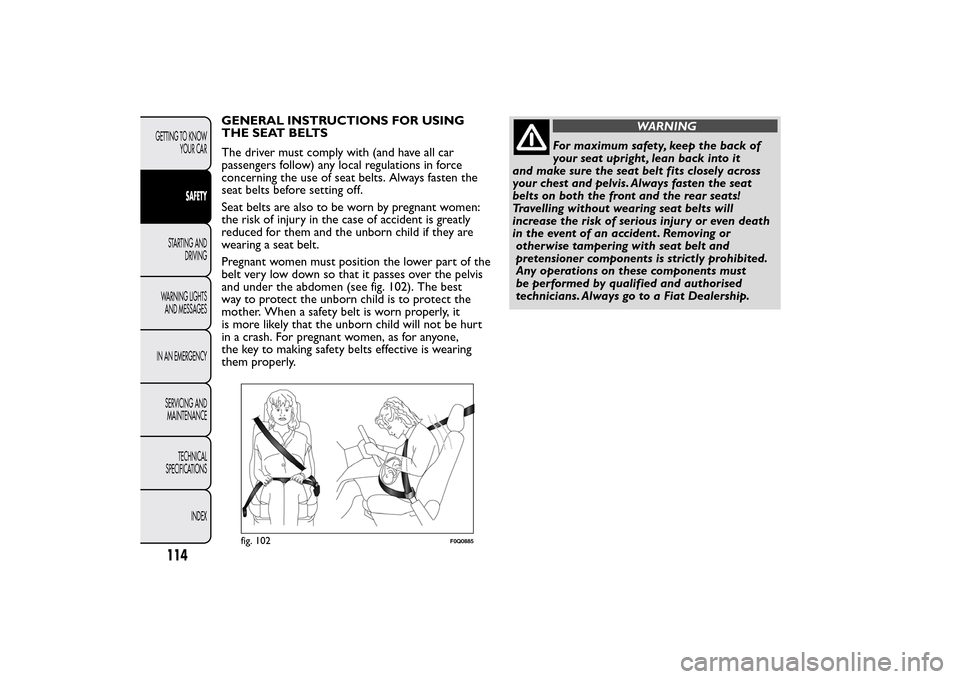 FIAT BRAVO 2014 2.G Owners Manual GENERAL INSTRUCTIONS FOR USING
THE SEAT BELTS
The driver must comply with (and have all car
passengers follow) any local regulations in force
concerning the use of seat belts. Always fasten the
seat b