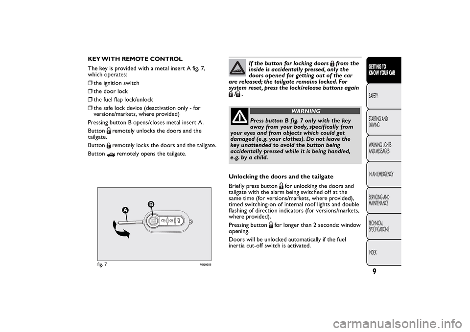 FIAT BRAVO 2014 2.G Owners Manual KEY WITH REMOTE CONTROL
The key is provided with a metal insert A fig. 7,
which operates:
❒the ignition switch
❒the door lock
❒the fuel flap lock/unlock
❒the safe lock device (deactivation onl FIAT BRAVO 2014 2.G Owners Manual KEY WITH REMOTE CONTROL
The key is provided with a metal insert A fig. 7,
which operates:
❒the ignition switch
❒the door lock
❒the fuel flap lock/unlock
❒the safe lock device (deactivation onl