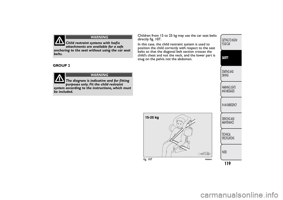 FIAT BRAVO 2014 2.G Owners Manual WARNING
Child restraint systems with Isofix
attachments are available for a safe
anchoring to the seat without using the car seat
belts.
GROUP 2
WARNING
The diagram is indicative and for fitting
purpo