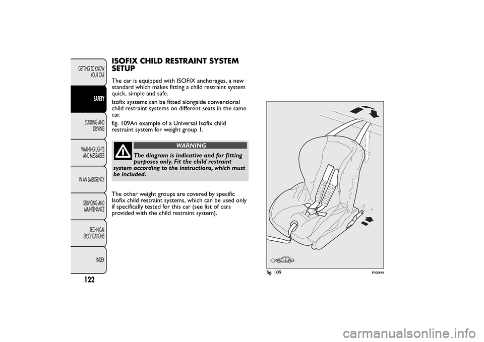 FIAT BRAVO 2014 2.G Owners Manual ISOFIX CHILD RESTRAINT SYSTEM
SETUPThe car is equipped with ISOFIX anchorages, a new
standard which makes fitting a child restraint system
quick, simple and safe.
Isofix systems can be fitted alongsid