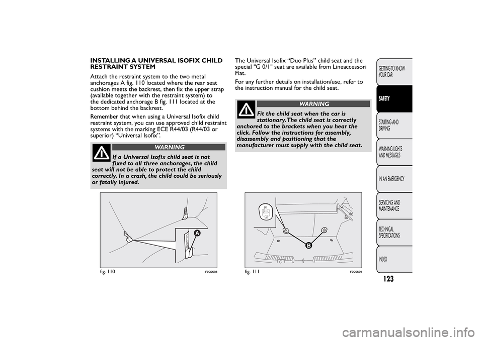 FIAT BRAVO 2014 2.G Owners Manual INSTALLING A UNIVERSAL ISOFIX CHILD
RESTRAINT SYSTEM
Attach the restraint system to the two metal
anchorages A fig. 110 located where the rear seat
cushion meets the backrest, then fix the upper strap