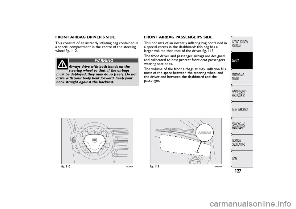 FIAT BRAVO 2014 2.G Owners Manual FRONT AIRBAG DRIVERS SIDE
This consists of an instantly inflating bag contained in
a special compartment in the centre of the steering
wheel fig. 112.
WARNING
Always drive with both hands on the
stee