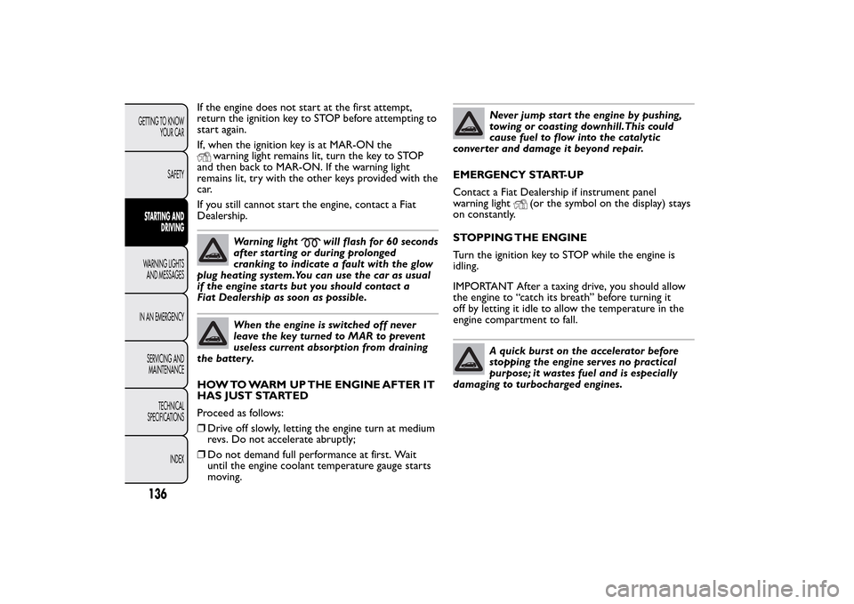 FIAT BRAVO 2014 2.G Owners Manual If the engine does not start at the first attempt,
return the ignition key to STOP before attempting to
start again.
If, when the ignition key is at MAR-ON the
warning light remains lit, turn the key 