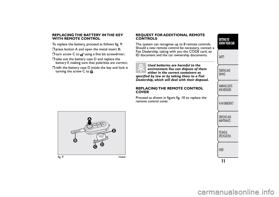 FIAT BRAVO 2014 2.G Owners Manual REPLACING THE BATTERY IN THE KEY
WITH REMOTE CONTROL
To replace the battery, proceed as follows fig. 9:
❒press button A and open the metal insert B;
❒turn screw C to
using a fine bit screwdriver;
FIAT BRAVO 2014 2.G Owners Manual REPLACING THE BATTERY IN THE KEY
WITH REMOTE CONTROL
To replace the battery, proceed as follows fig. 9:
❒press button A and open the metal insert B;
❒turn screw C to
using a fine bit screwdriver;