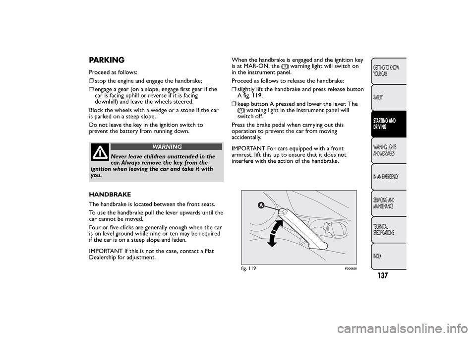 FIAT BRAVO 2014 2.G Owners Manual PARKINGProceed as follows:
❒stop the engine and engage the handbrake;
❒engage a gear (on a slope, engage first gear if the
car is facing uphill or reverse if it is facing
downhill) and leave the w