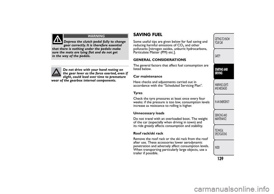 FIAT BRAVO 2014 2.G Owners Manual WARNING
Depress the clutch pedal fully to change
gear correctly. It is therefore essential
that there is nothing under the pedals: make
sure the mats are lying flat and do not get
in the way of the pe