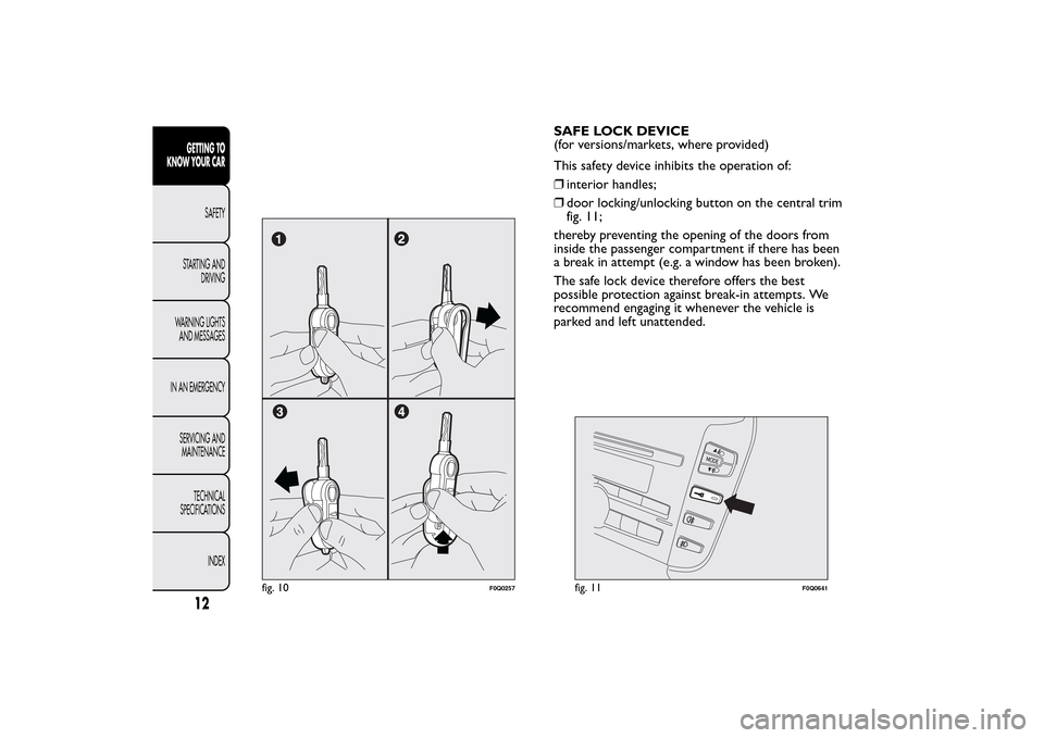 FIAT BRAVO 2014 2.G Owners Manual SAFE LOCK DEVICE
(for versions/markets, where provided)
This safety device inhibits the operation of:
❒interior handles;
❒door locking/unlocking button on the central trim
fig. 11;
thereby prevent