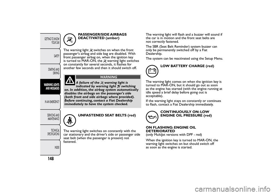 FIAT BRAVO 2014 2.G Owners Manual PASSENGER/SIDE AIRBAGS
DEACTIVATED (amber)
The warning light
switches on when the front
passengers airbag and side bag are disabled. With
front passenger airbag on, when the ignition key
is turned to