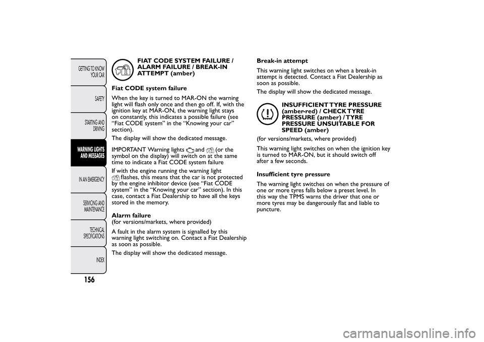 FIAT BRAVO 2014 2.G Owners Manual FIAT CODE SYSTEM FAILURE /
ALARM FAILURE / BREAK-IN
ATTEMPT (amber)
Fiat CODE system failure
When the key is turned to MAR-ON the warning
light will flash only once and then go off. If, with the
ignit
