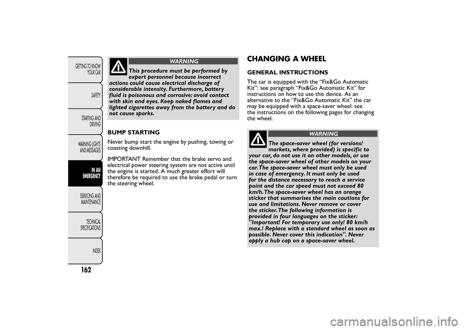 FIAT BRAVO 2014 2.G Owners Manual WARNING
This procedure must be performed by
expert personnel because incorrect
actions could cause electrical discharge of
considerable intensity. Furthermore, battery
fluid is poisonous and corrosive