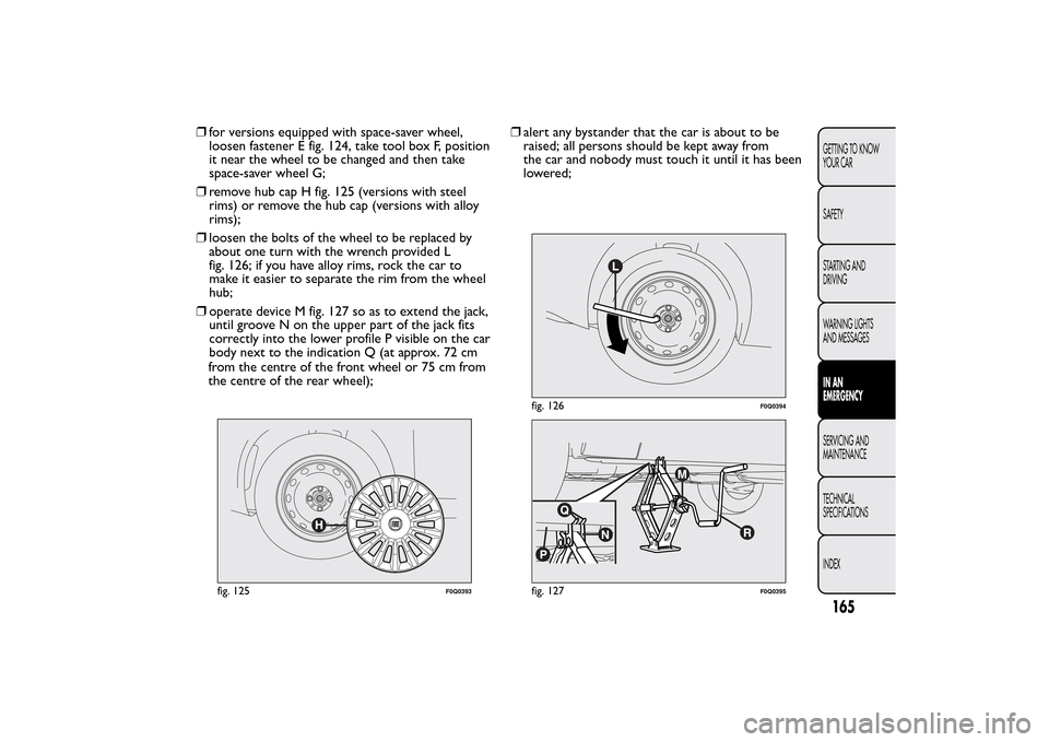 FIAT BRAVO 2014 2.G Owners Manual ❒for versions equipped with space-saver wheel,
loosen fastener E fig. 124, take tool box F, position
it near the wheel to be changed and then take
space-saver wheel G;
❒remove hub cap H fig. 125 (