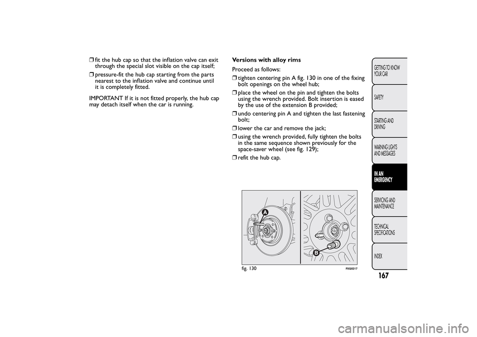 FIAT BRAVO 2014 2.G Owners Manual ❒fit the hub cap so that the inflation valve can exit
through the special slot visible on the cap itself;
❒pressure-fit the hub cap starting from the parts
nearest to the inflation valve and conti