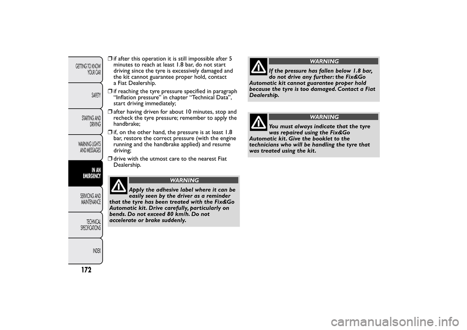 FIAT BRAVO 2014 2.G Owners Manual ❒if after this operation it is still impossible after 5
minutes to reach at least 1.8 bar, do not start
driving since the tyre is excessively damaged and
the kit cannot guarantee proper hold, contac