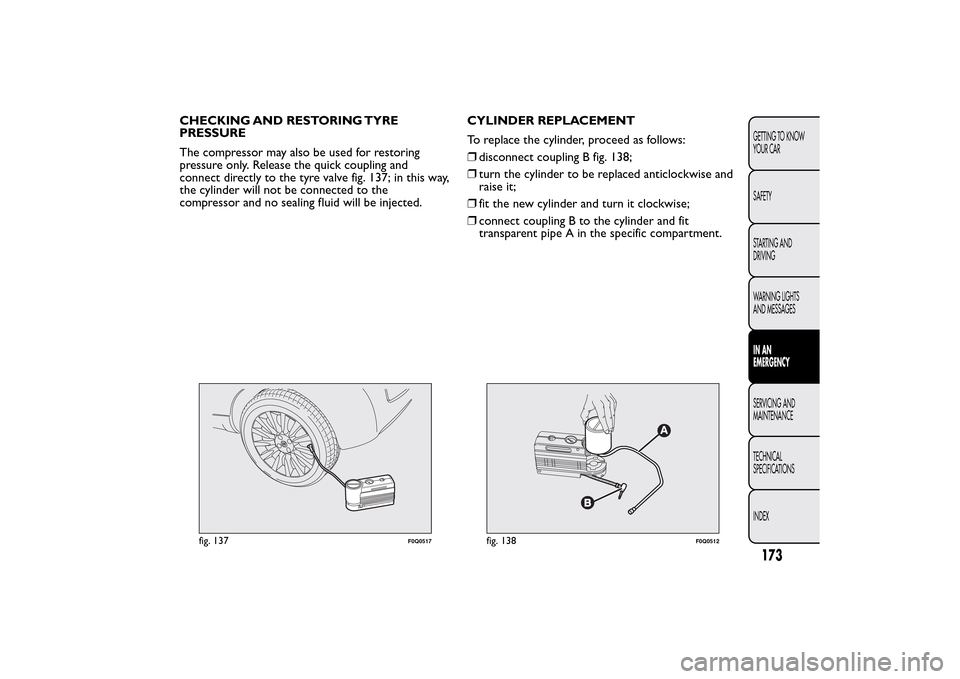 FIAT BRAVO 2014 2.G Owners Manual CHECKING AND RESTORING TYRE
PRESSURE
The compressor may also be used for restoring
pressure only. Release the quick coupling and
connect directly to the tyre valve fig. 137; in this way,
the cylinder 