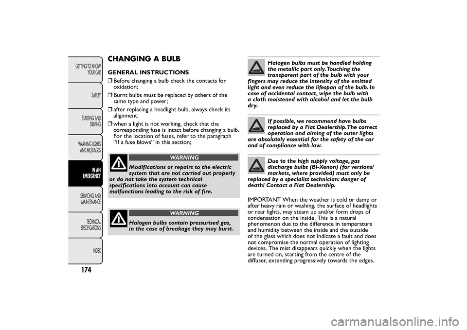 FIAT BRAVO 2014 2.G Owners Manual CHANGING A BULBGENERAL INSTRUCTIONS
❒Before changing a bulb check the contacts for
oxidation;
❒Burnt bulbs must be replaced by others of the
same type and power;
❒after replacing a headlight bul