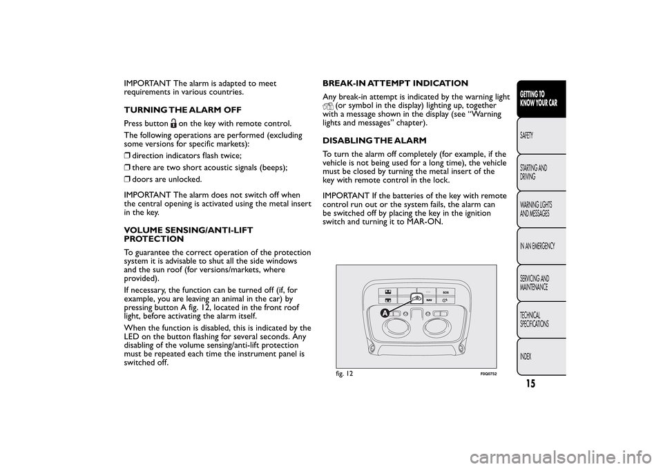 FIAT BRAVO 2014 2.G Owners Manual IMPORTANT The alarm is adapted to meet
requirements in various countries.
TURNING THE ALARM OFF
Press button
on the key with remote control.
The following operations are performed (excluding
some vers