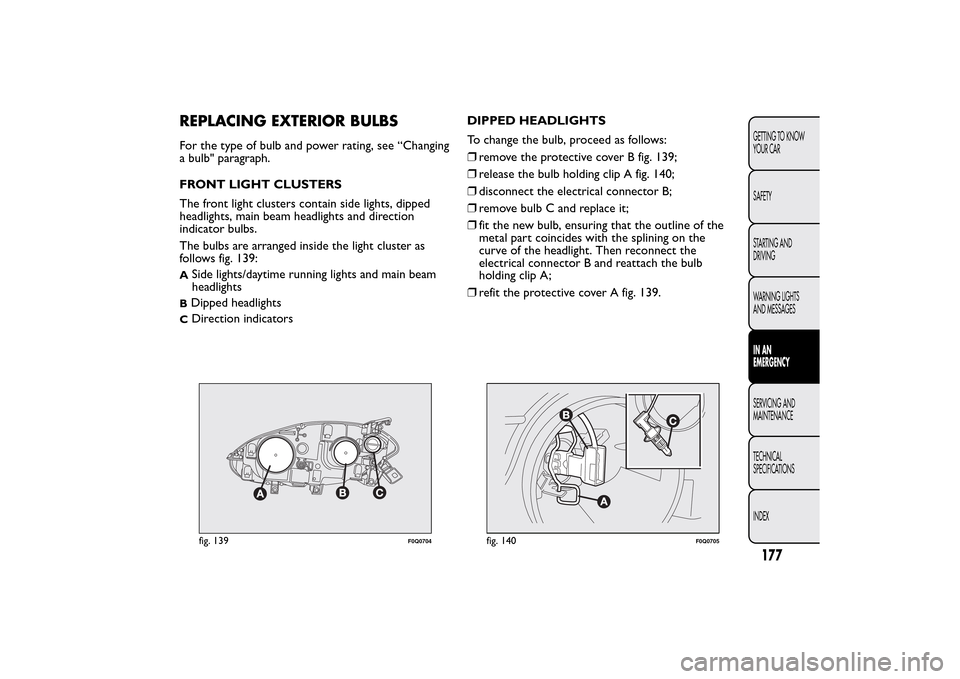 FIAT BRAVO 2014 2.G Owners Manual REPLACING EXTERIOR BULBSFor the type of bulb and power rating, see “Changing
a bulb" paragraph.
FRONT LIGHT CLUSTERS
The front light clusters contain side lights, dipped
headlights, main beam headli