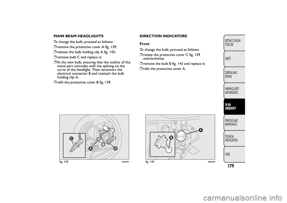 FIAT BRAVO 2014 2.G Owners Manual MAIN BEAM HEADLIGHTS
To change the bulb, proceed as follows:
❒remove the protective cover A fig. 139;
❒release the bulb holding clip A fig. 142;
❒remove bulb C and replace it;
❒fit the new bul