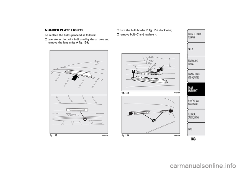 FIAT BRAVO 2014 2.G Owners Manual NUMBER PLATE LIGHTS
To replace the bulbs proceed as follows:
❒operate in the point indicated by the arrows and
remove the lens units A fig. 154;❒turn the bulb holder B fig. 155 clockwise;
❒remov