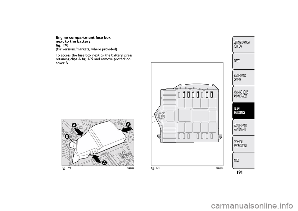 FIAT BRAVO 2014 2.G Owners Manual Engine compartment fuse box
next to the battery
fig. 170
(for versions/markets, where provided)
To access the fuse box next to the battery, press
retaining clips A fig. 169 and remove protection
cover