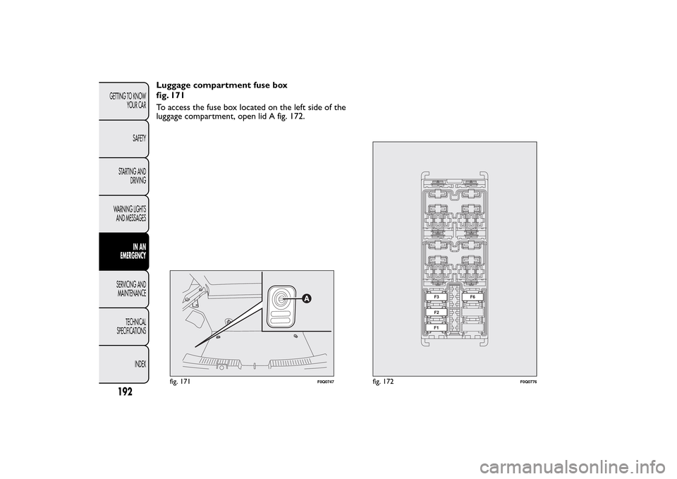 FIAT BRAVO 2014 2.G Owners Manual Luggage compartment fuse box
fig. 171
To access the fuse box located on the left side of the
luggage compartment, open lid A fig. 172.
fig. 171
F0Q0747
fig. 172
F0Q0776
192GETTING TO KNOW
YOUR CAR
SAF