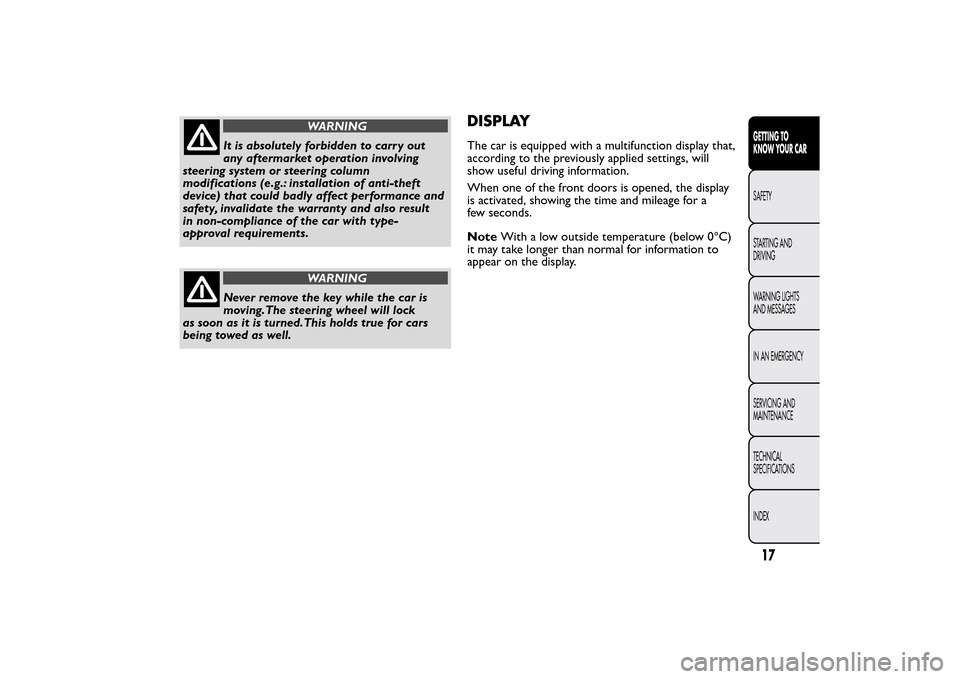 FIAT BRAVO 2014 2.G User Guide WARNING
It is absolutely forbidden to carr y out
any aftermarket operation involving
steering system or steering column
modifications (e.g.: installation of anti-theft
device) that could badly affect 