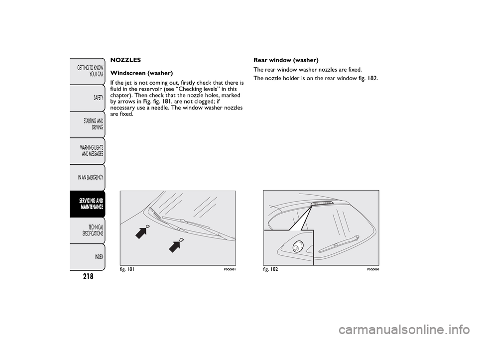 FIAT BRAVO 2014 2.G Owners Manual NOZZLES
Windscreen (washer)
If the jet is not coming out, firstly check that there is
fluid in the reservoir (see “Checking levels” in this
chapter). Then check that the nozzle holes, marked
by ar FIAT BRAVO 2014 2.G Owners Manual NOZZLES
Windscreen (washer)
If the jet is not coming out, firstly check that there is
fluid in the reservoir (see “Checking levels” in this
chapter). Then check that the nozzle holes, marked
by ar