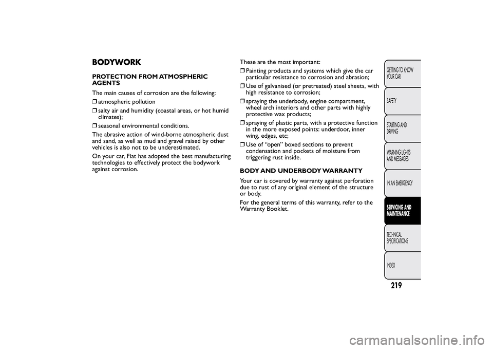 FIAT BRAVO 2014 2.G Owners Manual BODYWORKPROTECTION FROM ATMOSPHERIC
AGENTS
The main causes of corrosion are the following:
❒atmospheric pollution
❒salty air and humidity (coastal areas, or hot humid
climates);
❒seasonal enviro FIAT BRAVO 2014 2.G Owners Manual BODYWORKPROTECTION FROM ATMOSPHERIC
AGENTS
The main causes of corrosion are the following:
❒atmospheric pollution
❒salty air and humidity (coastal areas, or hot humid
climates);
❒seasonal enviro