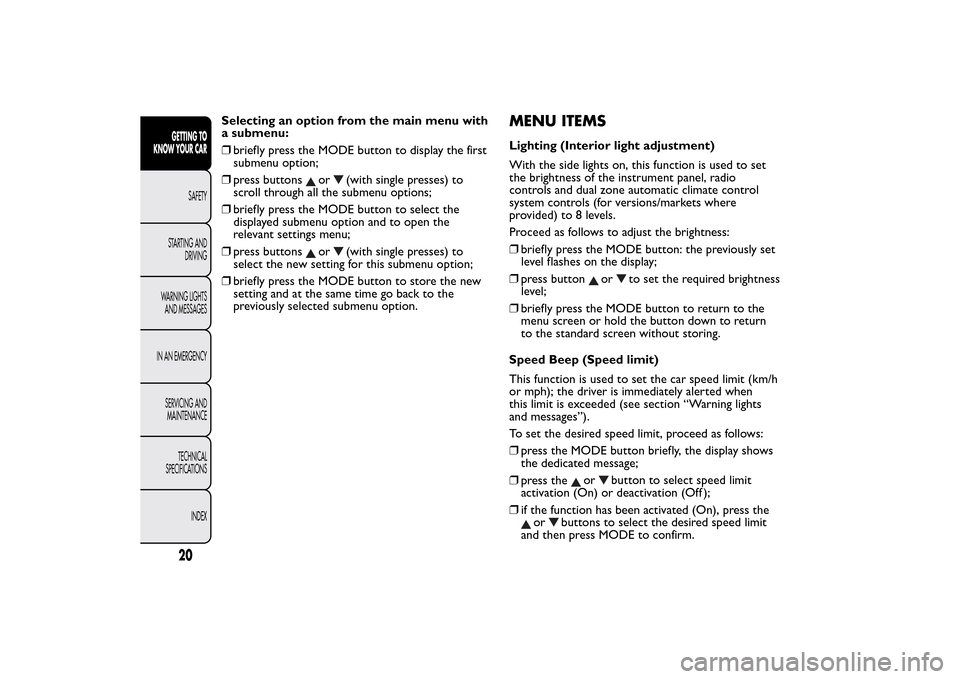 FIAT BRAVO 2014 2.G Owners Manual Selecting an option from the main menu with
a submenu:
❒briefly press the MODE button to display the first
submenu option;
❒press buttons
or
(with single presses) to
scroll through all the submenu