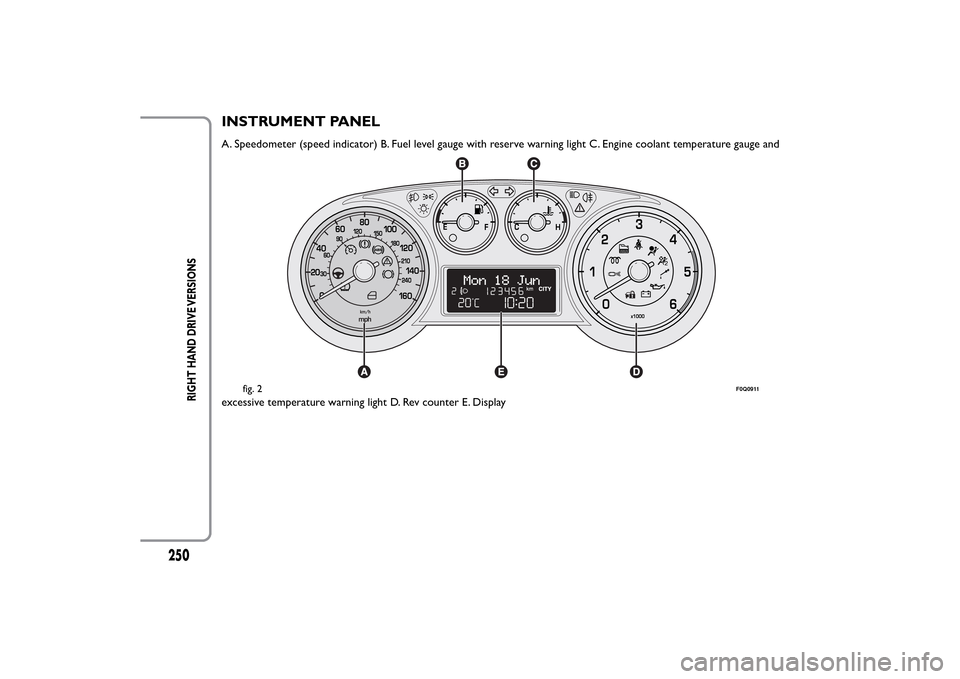 FIAT BRAVO 2014 2.G Owners Manual INSTRUMENT PANELA. Speedometer (speed indicator) B. Fuel level gauge with reserve warning light C. Engine coolant temperature gauge and
excessive temperature warning light D. Rev counter E. Display
fi