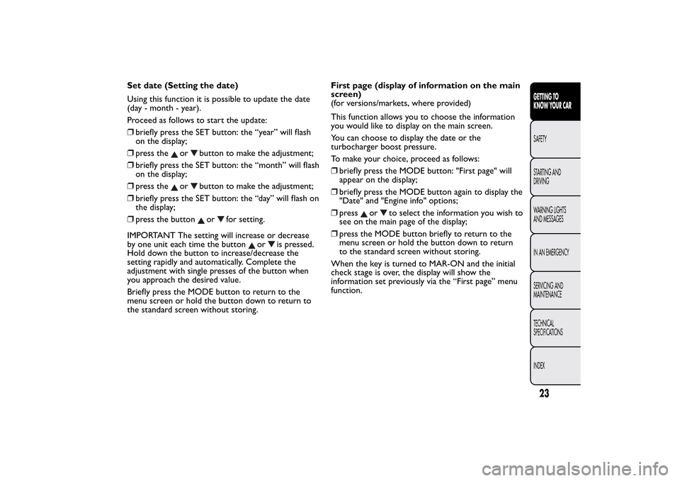 FIAT BRAVO 2014 2.G Owners Manual Set date (Setting the date)
Using this function it is possible to update the date
(day - month - year).
Proceed as follows to start the update:
❒briefly press the SET button: the “year” will fla FIAT BRAVO 2014 2.G Owners Manual Set date (Setting the date)
Using this function it is possible to update the date
(day - month - year).
Proceed as follows to start the update:
❒briefly press the SET button: the “year” will fla