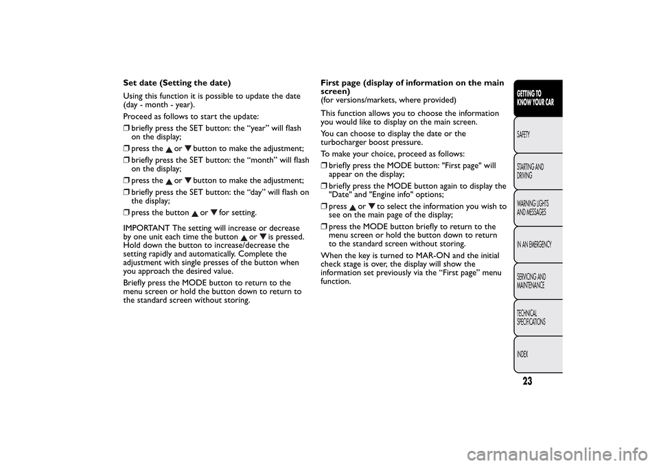 FIAT BRAVO 2014 2.G Owners Manual Set date (Setting the date)
Using this function it is possible to update the date
(day - month - year).
Proceed as follows to start the update:
❒briefly press the SET button: the “year” will fla