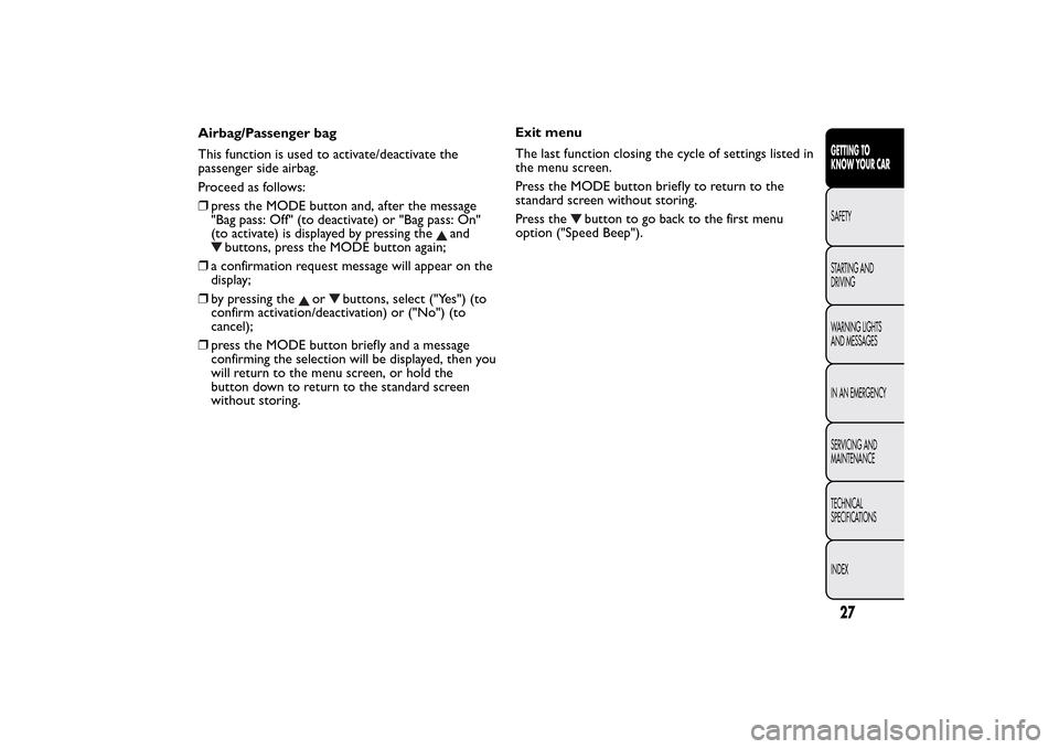 FIAT BRAVO 2014 2.G User Guide Airbag/Passenger bag
This function is used to activate/deactivate the
passenger side airbag.
Proceed as follows:
❒press the MODE button and, after the message
"Bag pass: Off" (to deactivate) or "Bag