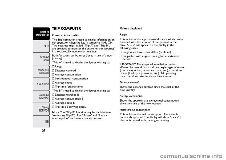 FIAT BRAVO 2014 2.G Owners Guide TRIP COMPUTERGeneral information
The Trip computer is used to display information on
car operation when the key is turned to MAR-ON.
Two separate trips, called “Trip A” and “Trip B”,
are provi