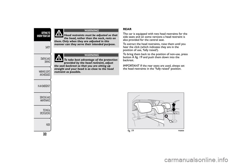 FIAT BRAVO 2014 2.G User Guide WARNING
Head restraints must be adjusted so that
the head, rather than the neck, rests on
them. Only when they are adjusted in this
manner can they serve their intended purpose.
WARNING
To take best a