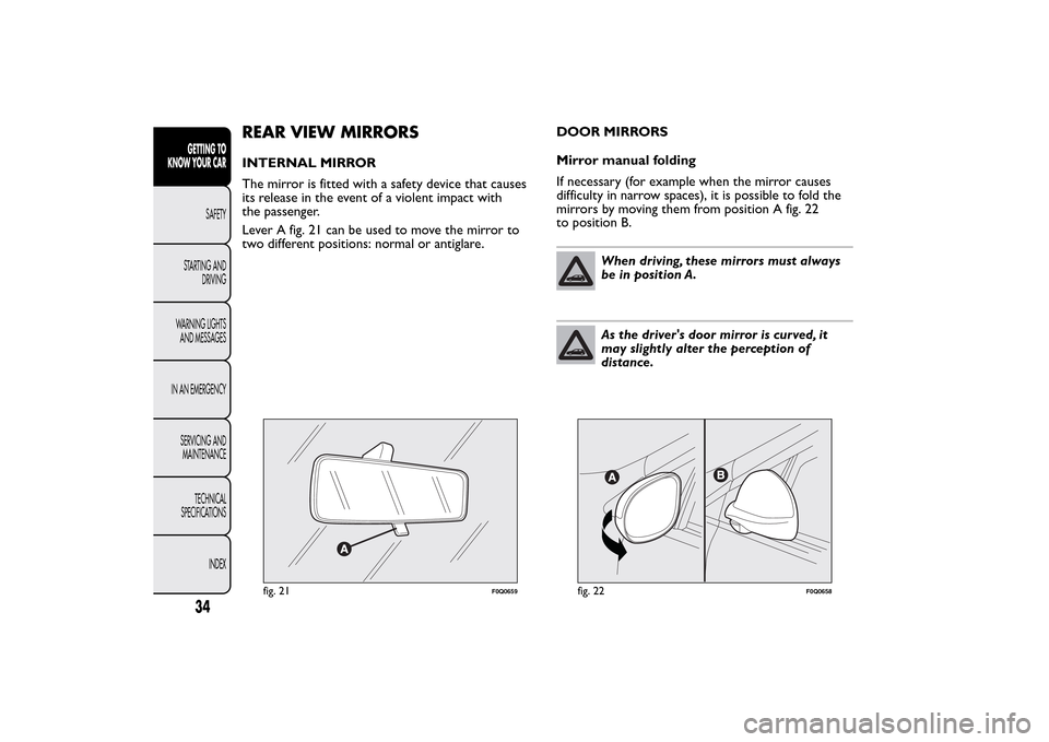 FIAT BRAVO 2014 2.G Owners Guide REAR VIEW MIRRORSINTERNAL MIRROR
The mirror is fitted with a safety device that causes
its release in the event of a violent impact with
the passenger.
Lever A fig. 21 can be used to move the mirror t