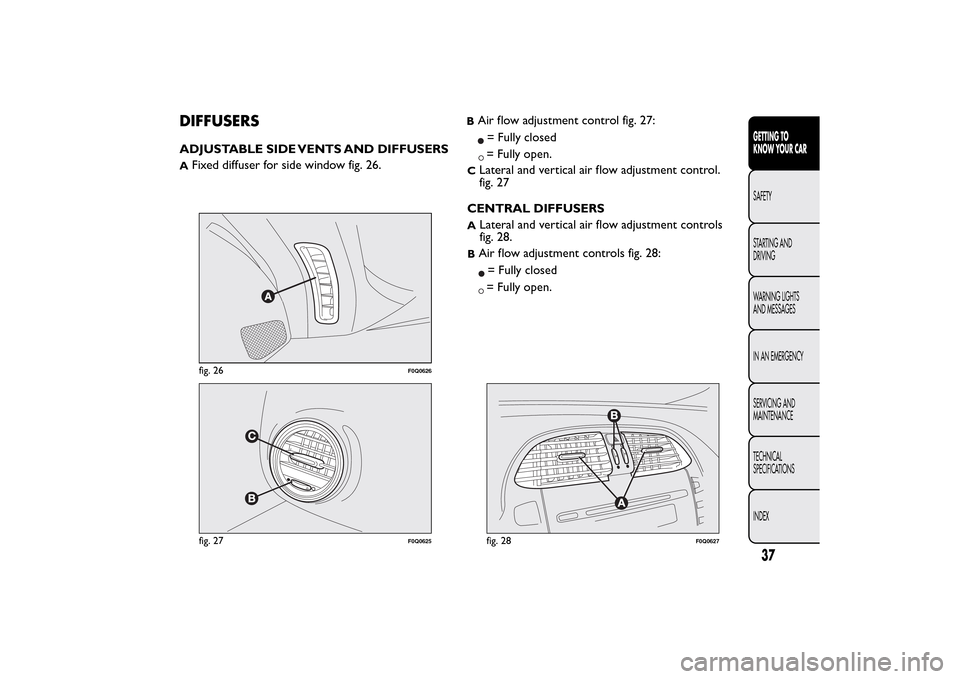 FIAT BRAVO 2014 2.G Service Manual DIFFUSERSADJUSTABLE SIDE VENTS AND DIFFUSERSA
Fixed diffuser for side window fig. 26.
BAir flow adjustment control fig. 27:= Fully closed= Fully open.
C
Lateral and vertical air flow adjustment contro FIAT BRAVO 2014 2.G Service Manual DIFFUSERSADJUSTABLE SIDE VENTS AND DIFFUSERSA
Fixed diffuser for side window fig. 26.
BAir flow adjustment control fig. 27:= Fully closed= Fully open.
C
Lateral and vertical air flow adjustment contro