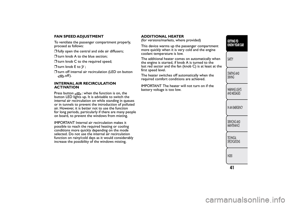 FIAT BRAVO 2014 2.G Service Manual FAN SPEED ADJUSTMENT
To ventilate the passenger compartment properly,
proceed as follows:
❒fully open the central and side air diffusers;
❒turn knob A to the blue section;
❒turn knob C to the re FIAT BRAVO 2014 2.G Service Manual FAN SPEED ADJUSTMENT
To ventilate the passenger compartment properly,
proceed as follows:
❒fully open the central and side air diffusers;
❒turn knob A to the blue section;
❒turn knob C to the re