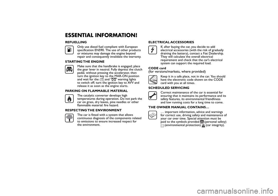 FIAT BRAVO 2014 2.G Owners Manual ESSENTIAL INFORMATION!REFUELLING
Only use diesel fuel compliant with European
specification EN590. The use of other products
or mixtures may damage the engine beyond
repair and consequently invalidate FIAT BRAVO 2014 2.G Owners Manual ESSENTIAL INFORMATION!REFUELLING
Only use diesel fuel compliant with European
specification EN590. The use of other products
or mixtures may damage the engine beyond
repair and consequently invalidate