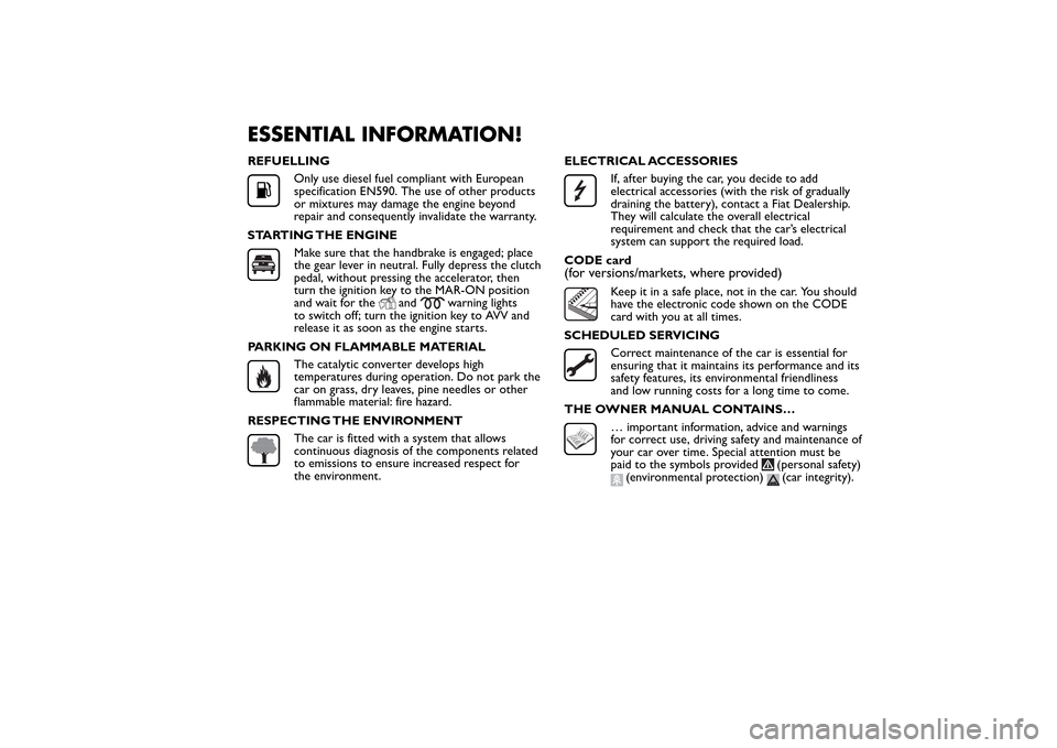 FIAT BRAVO 2014 2.G Owners Manual ESSENTIAL INFORMATION!REFUELLING
Only use diesel fuel compliant with European
specification EN590. The use of other products
or mixtures may damage the engine beyond
repair and consequently invalidate