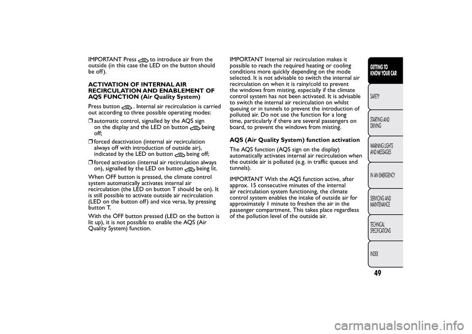 FIAT BRAVO 2014 2.G Workshop Manual IMPORTANT Press
to introduce air from the
outside (in this case the LED on the button should
be off ).
ACTIVATION OF INTERNAL AIR
RECIRCULATION AND ENABLEMENT OF
AQS FUNCTION (Air Quality System)
Pres